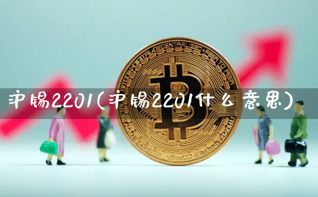 沪锡2201(沪锡2201什么意思)_https://www.qgjzrcxxzxpt.com_郑商所_第1张