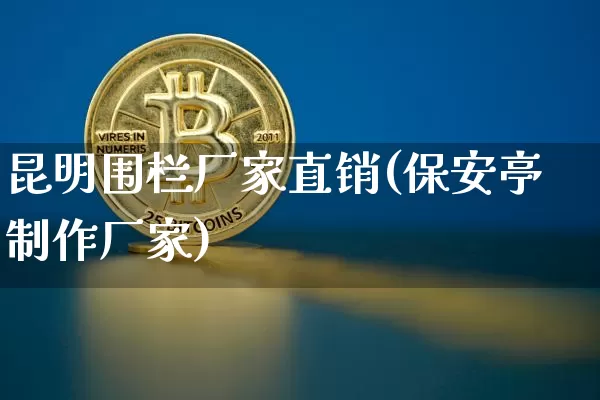 昆明围栏厂家直销(保安亭制作厂家)_https://www.qgjzrcxxzxpt.com_上期能源_第1张