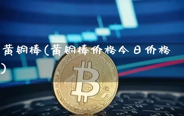 黄铜棒(黄铜棒价格今日价格)_https://www.qgjzrcxxzxpt.com_上期所_第1张