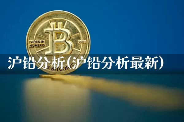 沪铅分析(沪铅分析最新)_https://www.qgjzrcxxzxpt.com_上期所_第1张