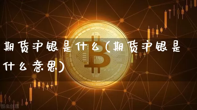 期货沪银是什么(期货沪银是什么意思)_https://www.qgjzrcxxzxpt.com_大商所_第1张