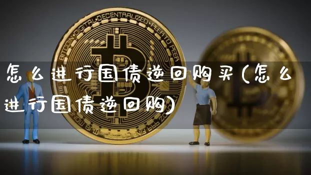 怎么进行国债逆回购买(怎么进行国债逆回购)_https://www.qgjzrcxxzxpt.com_郑商所_第1张