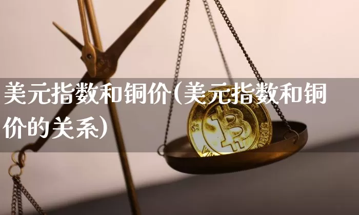 美元指数和铜价(美元指数和铜价的关系)_https://www.qgjzrcxxzxpt.com_中金所_第1张