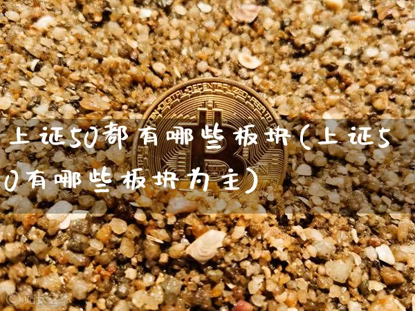 上证50都有哪些板块(上证50有哪些板块为主)_https://www.qgjzrcxxzxpt.com_大商所_第1张