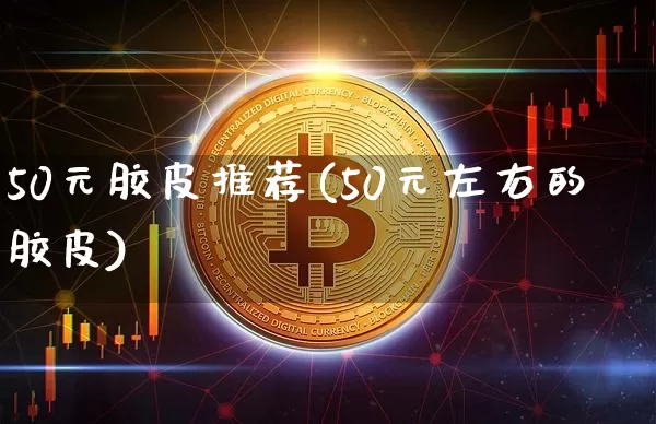 50元胶皮推荐(50元左右的胶皮)_https://www.qgjzrcxxzxpt.com_上期能源_第1张