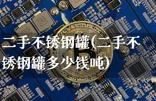 二手不锈钢罐(二手不锈钢罐多少钱吨)_https://www.qgjzrcxxzxpt.com_大商所_第1张