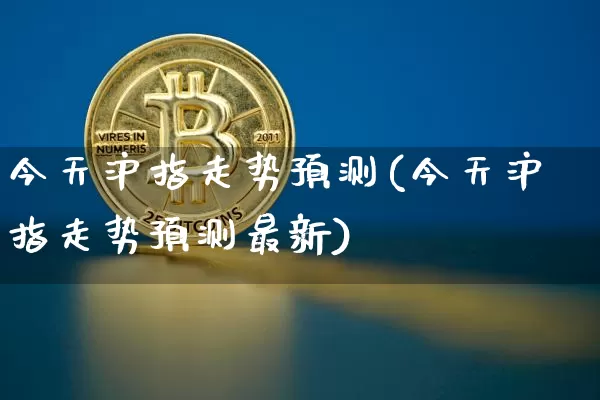 今天沪指走势预测(今天沪指走势预测最新)_https://www.qgjzrcxxzxpt.com_上期所_第1张