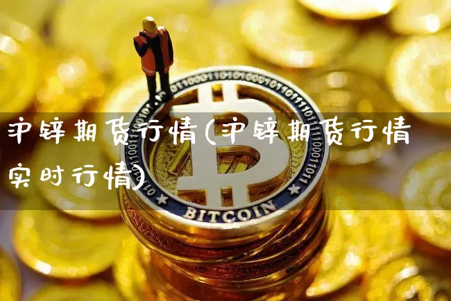 沪锌期货行情(沪锌期货行情实时行情)_https://www.qgjzrcxxzxpt.com_中金所_第1张