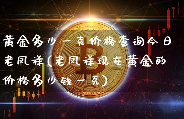 黄金多少一克价格查询今日老凤祥(老凤祥现在黄金的价格多少钱一克)_https://www.qgjzrcxxzxpt.com_上期能源_第1张
