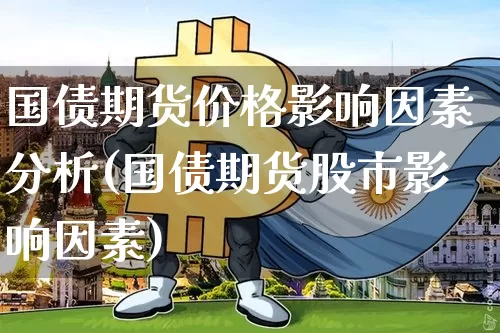 国债期货价格影响因素分析(国债期货股市影响因素)_https://www.qgjzrcxxzxpt.com_大商所_第1张