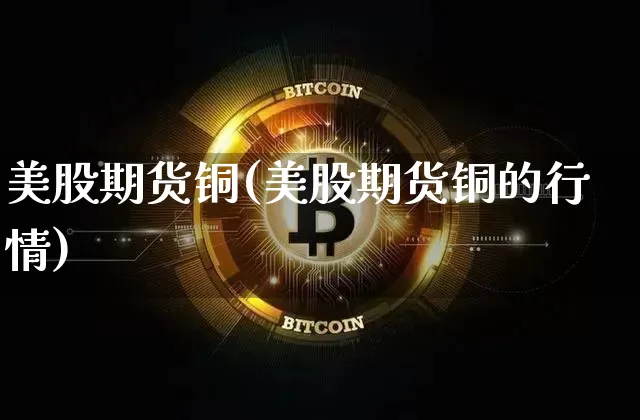 美股期货铜(美股期货铜的行情)_https://www.qgjzrcxxzxpt.com_郑商所_第1张