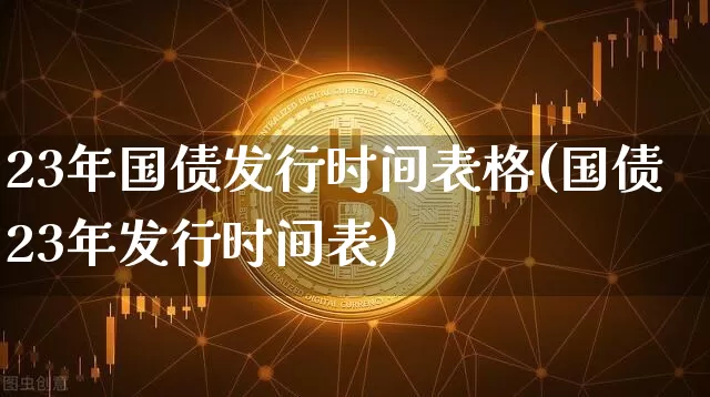 23年国债发行时间表格(国债23年发行时间表)_https://www.qgjzrcxxzxpt.com_大商所_第1张