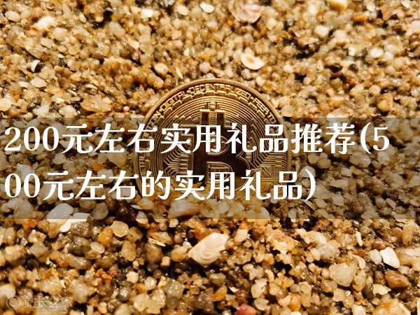 200元左右实用礼品推荐(500元左右的实用礼品)_https://www.qgjzrcxxzxpt.com_郑商所_第1张