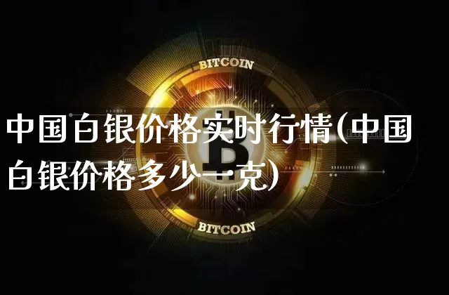 中国白银价格实时行情(中国白银价格多少一克)_https://www.qgjzrcxxzxpt.com_广期所_第1张