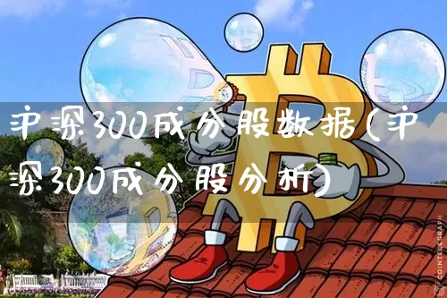 沪深300成分股数据(沪深300成分股分析)_https://www.qgjzrcxxzxpt.com_广期所_第1张