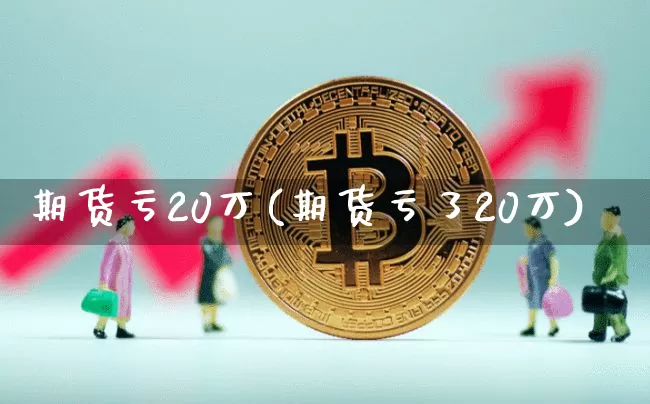 期货亏20万(期货亏了20万)_https://www.qgjzrcxxzxpt.com_中金所_第1张