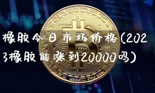 橡胶今日市场价格(2023橡胶能涨到20000吗)_https://www.qgjzrcxxzxpt.com_广期所_第1张