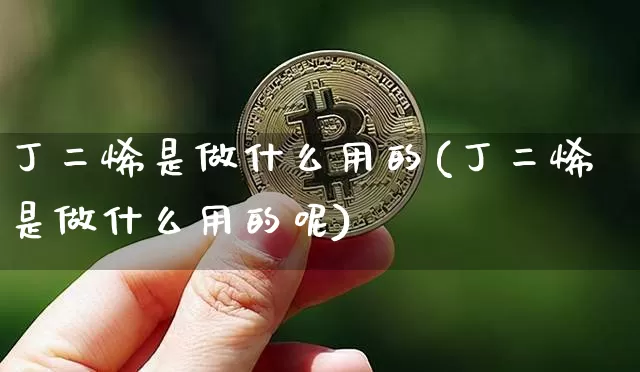 丁二烯是做什么用的(丁二烯是做什么用的呢)_https://www.qgjzrcxxzxpt.com_大商所_第1张