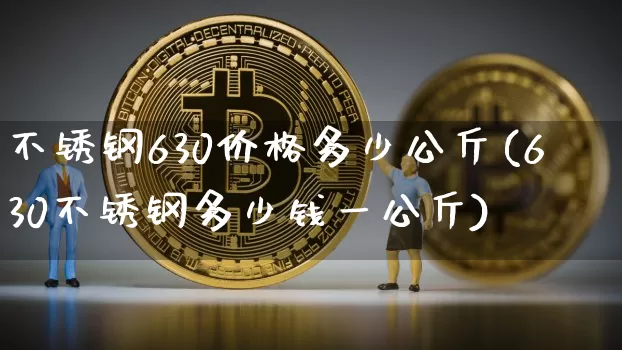 不锈钢630价格多少公斤(630不锈钢多少钱一公斤)_https://www.qgjzrcxxzxpt.com_广期所_第1张
