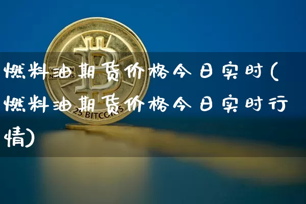 燃料油期货价格今日实时(燃料油期货价格今日实时行情)_https://www.qgjzrcxxzxpt.com_广期所_第1张