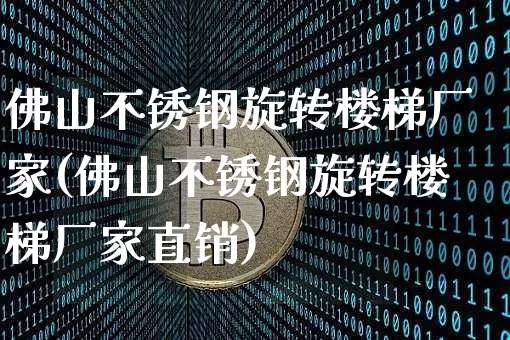佛山不锈钢旋转楼梯厂家(佛山不锈钢旋转楼梯厂家直销)_https://www.qgjzrcxxzxpt.com_大商所_第1张