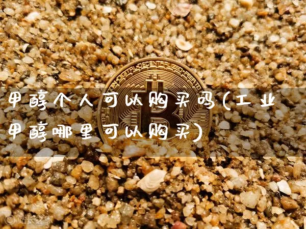 甲醇个人可以购买吗(工业甲醇哪里可以购买)_https://www.qgjzrcxxzxpt.com_广期所_第1张