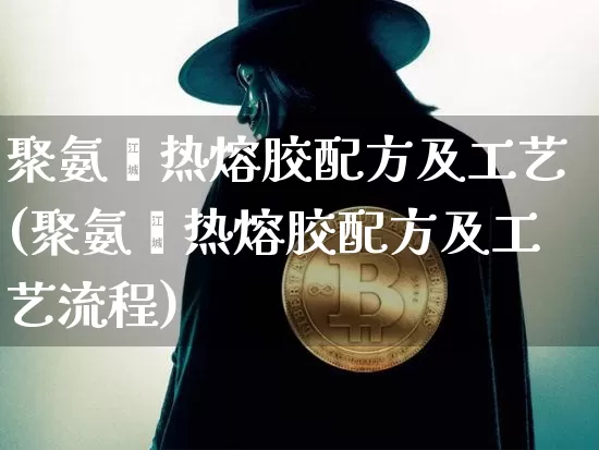 聚氨酯热熔胶配方及工艺(聚氨酯热熔胶配方及工艺流程)_https://www.qgjzrcxxzxpt.com_上期所_第1张