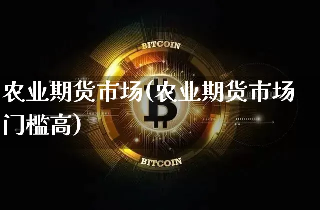 农业期货市场(农业期货市场门槛高)_https://www.qgjzrcxxzxpt.com_广期所_第1张