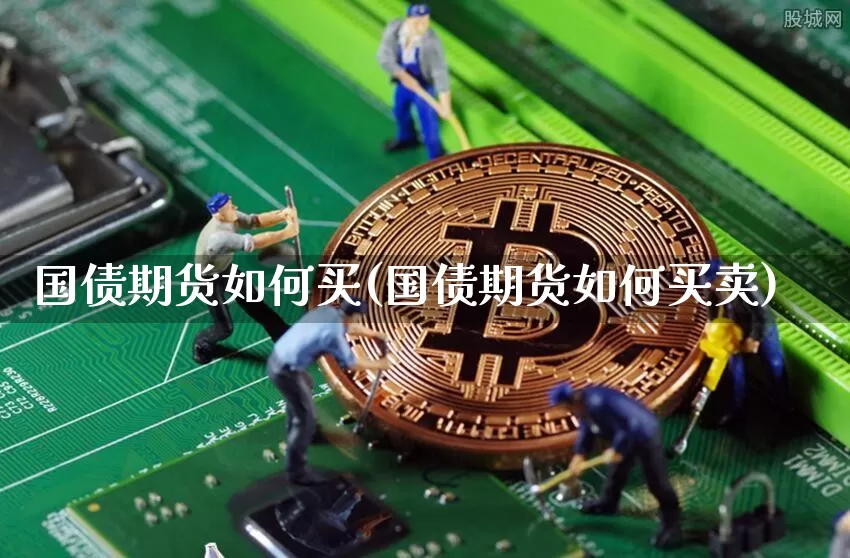 国债期货如何买(国债期货如何买卖)_https://www.qgjzrcxxzxpt.com_上期能源_第1张