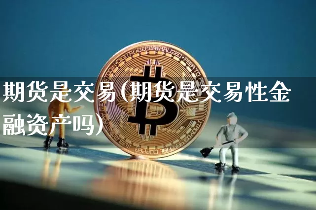 期货是交易(期货是交易性金融资产吗)_https://www.qgjzrcxxzxpt.com_广期所_第1张