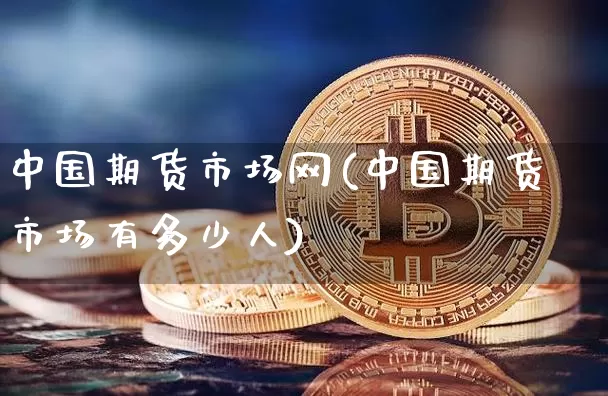 中国期货市场网(中国期货市场有多少人)_https://www.qgjzrcxxzxpt.com_上期所_第1张
