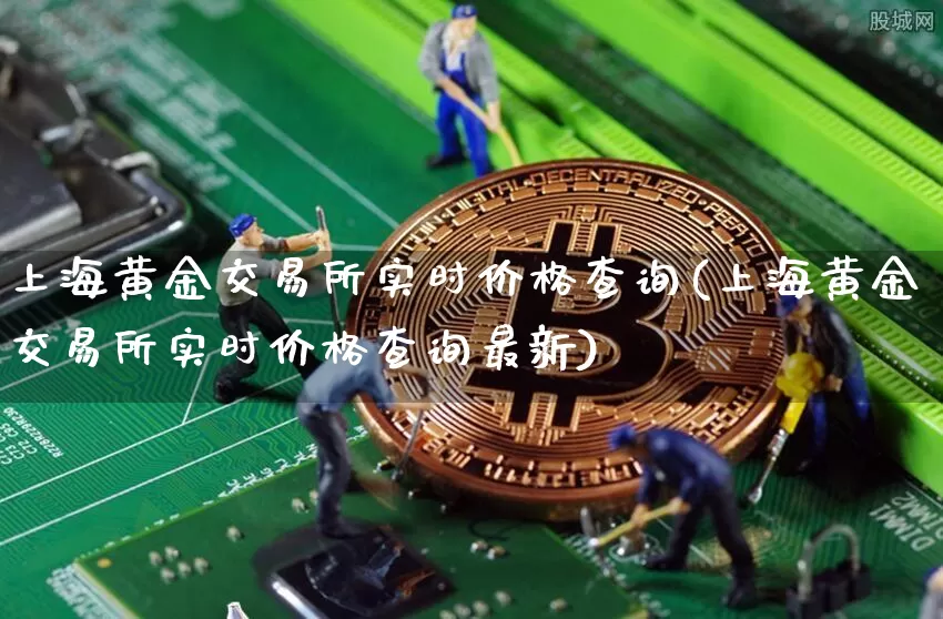 上海黄金交易所实时价格查询(上海黄金交易所实时价格查询最新)_https://www.qgjzrcxxzxpt.com_上期能源_第1张