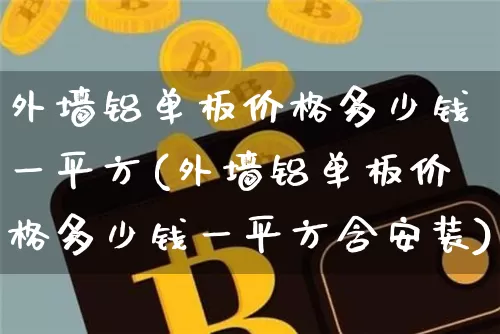 外墙铝单板价格多少钱一平方(外墙铝单板价格多少钱一平方含安装)_https://www.qgjzrcxxzxpt.com_中金所_第1张
