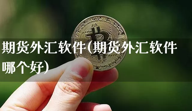 期货外汇软件(期货外汇软件哪个好)_https://www.qgjzrcxxzxpt.com_上期能源_第1张