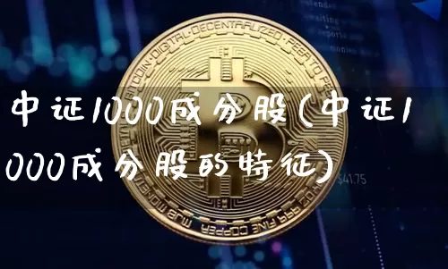 中证1000成分股(中证1000成分股的特征)_https://www.qgjzrcxxzxpt.com_大商所_第1张