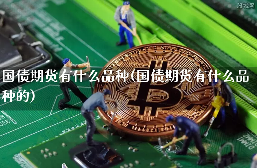 国债期货有什么品种(国债期货有什么品种的)_https://www.qgjzrcxxzxpt.com_上期所_第1张