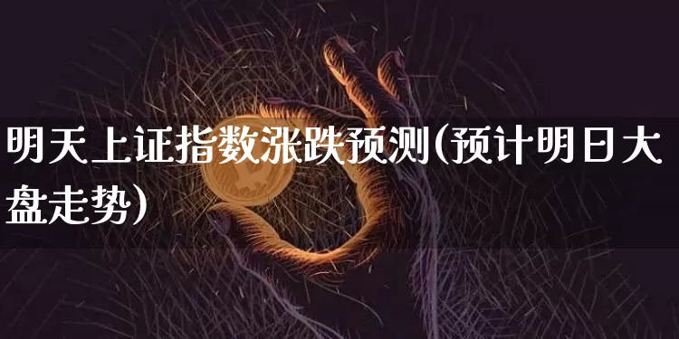 明天上证指数涨跌预测(预计明日大盘走势)_https://www.qgjzrcxxzxpt.com_郑商所_第1张