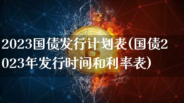 2023国债发行计划表(国债2023年发行时间和利率表)_https://www.qgjzrcxxzxpt.com_大商所_第1张