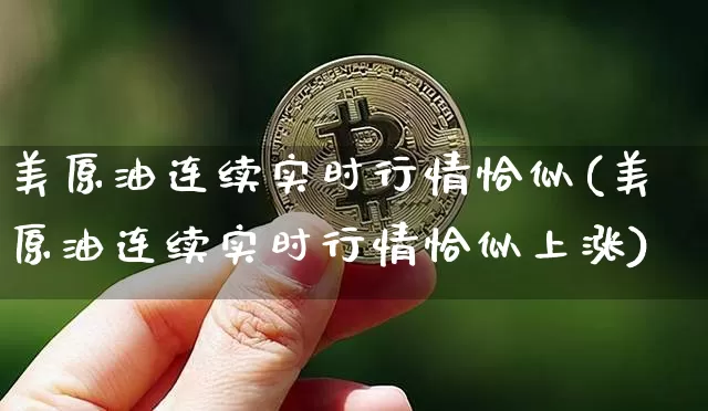 美原油连续实时行情恰似(美原油连续实时行情恰似上涨)_https://www.qgjzrcxxzxpt.com_广期所_第1张