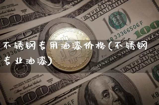 不锈钢专用油漆价格(不锈钢专业油漆)_https://www.qgjzrcxxzxpt.com_上期能源_第1张