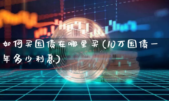 如何买国债在哪里买(10万国债一年多少利息)_https://www.qgjzrcxxzxpt.com_广期所_第1张