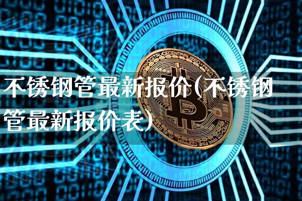 不锈钢管最新报价(不锈钢管最新报价表)_https://www.qgjzrcxxzxpt.com_中金所_第1张