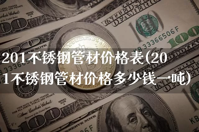 201不锈钢管材价格表(201不锈钢管材价格多少钱一吨)_https://www.qgjzrcxxzxpt.com_广期所_第1张
