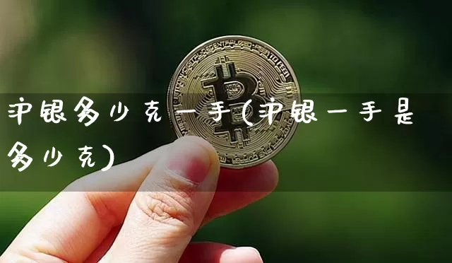 沪银多少克一手(沪银一手是多少克)_https://www.qgjzrcxxzxpt.com_上期能源_第1张