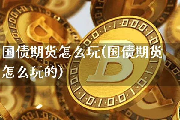 国债期货怎么玩(国债期货怎么玩的)_https://www.qgjzrcxxzxpt.com_大商所_第1张