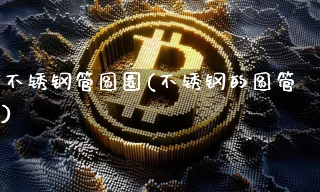 不锈钢管圆圈(不锈钢的圆管)_https://www.qgjzrcxxzxpt.com_上期能源_第1张