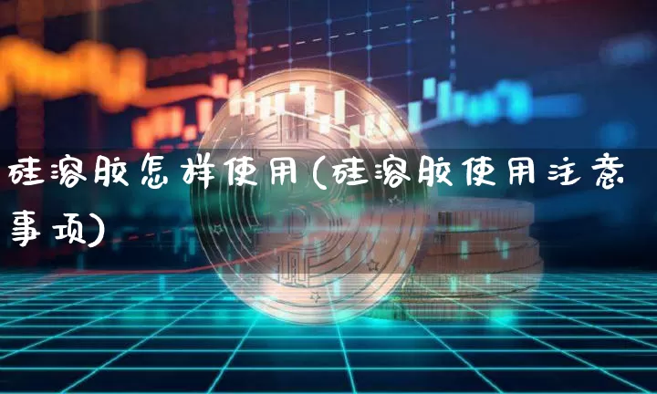 硅溶胶怎样使用(硅溶胶使用注意事项)_https://www.qgjzrcxxzxpt.com_上期能源_第1张