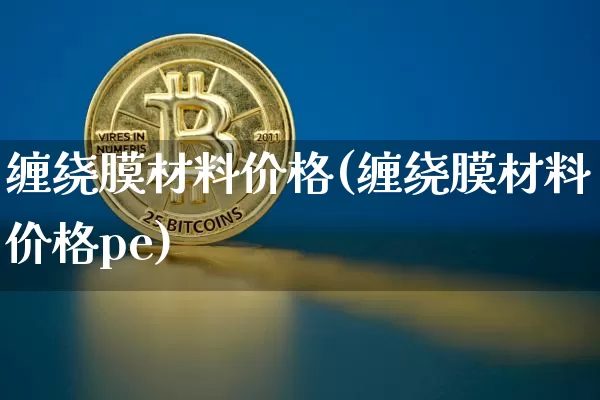 缠绕膜材料价格(缠绕膜材料价格pe)_https://www.qgjzrcxxzxpt.com_上期所_第1张