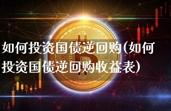 如何投资国债逆回购(如何投资国债逆回购收益表)_https://www.qgjzrcxxzxpt.com_广期所_第1张