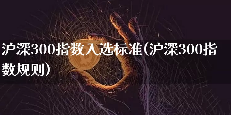 沪深300指数入选标准(沪深300指数规则)_https://www.qgjzrcxxzxpt.com_大商所_第1张